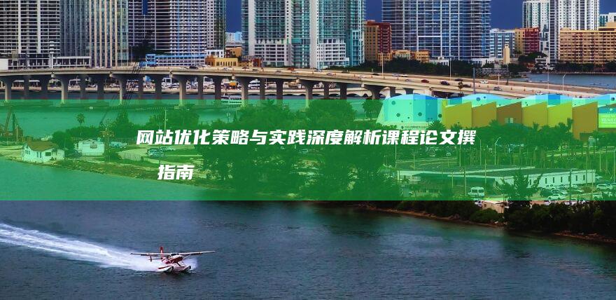 网站优化策略与实践：深度解析课程论文撰写指南